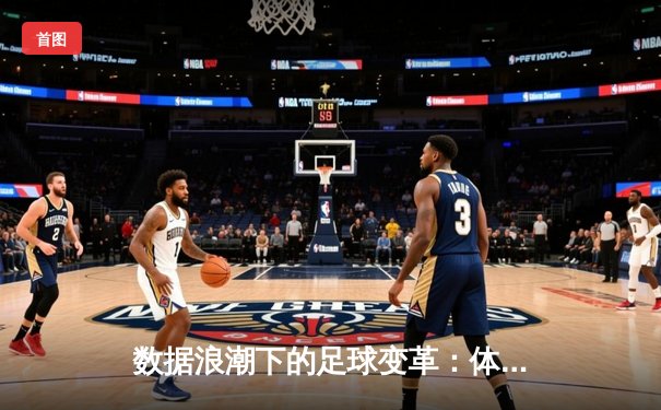 数据浪潮下的足球变革：体育新闻如何引领智慧观赛新时代