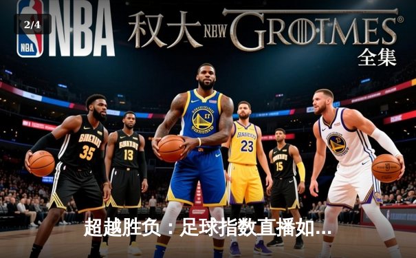 超越胜负：足球指数直播如何重塑现代体育新闻的叙事维度 - 2