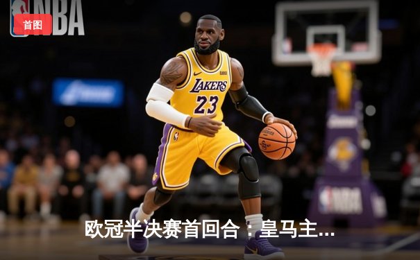 欧冠半决赛首回合：皇马主场绝平拜仁，维尼修斯双响闪耀伯纳乌