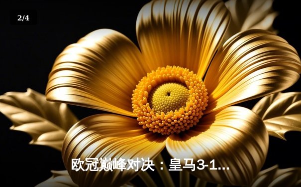 欧冠巅峰对决：皇马3-1逆转多特蒙德，维尼修斯双响锁定第15冠 - 2