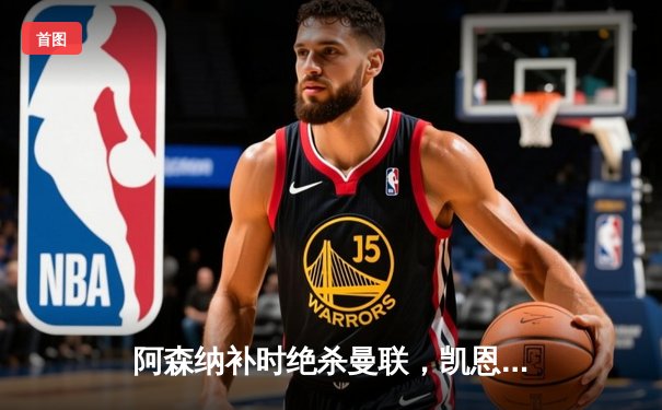 阿森纳补时绝杀曼联，凯恩德甲40球刷新纪录