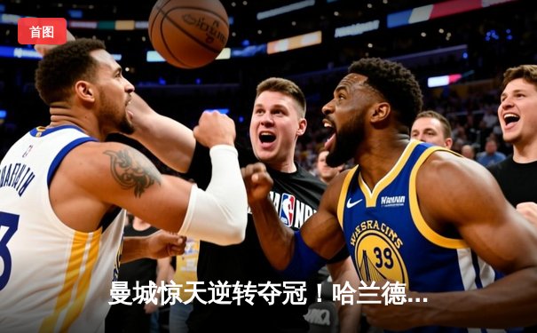 曼城惊天逆转夺冠！哈兰德双响创纪录，英超收官战上演进球盛宴