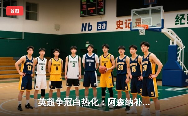 英超争冠白热化：阿森纳补时绝杀曼联，萨卡制胜球点燃酋长球场