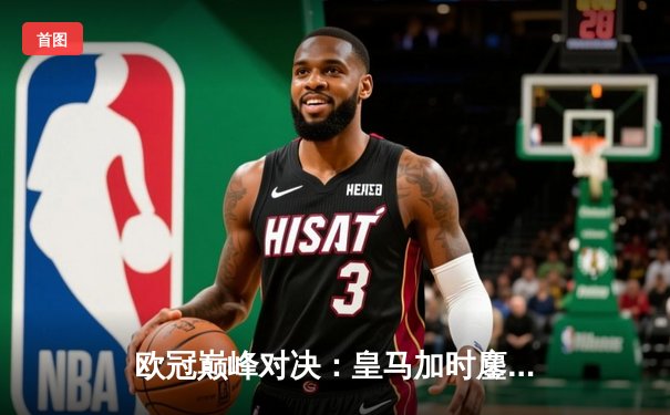 欧冠巅峰对决：皇马加时鏖战3-2逆转拜仁，维尼修斯双响贝林厄姆绝杀