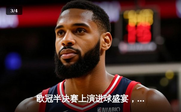 欧冠半决赛上演进球盛宴，多特蒙德主场4-3险胜巴黎圣日耳曼 - 3