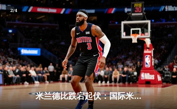 米兰德比跌宕起伏：国际米兰3-2绝杀AC米兰，劳塔罗双响定乾坤 - 2