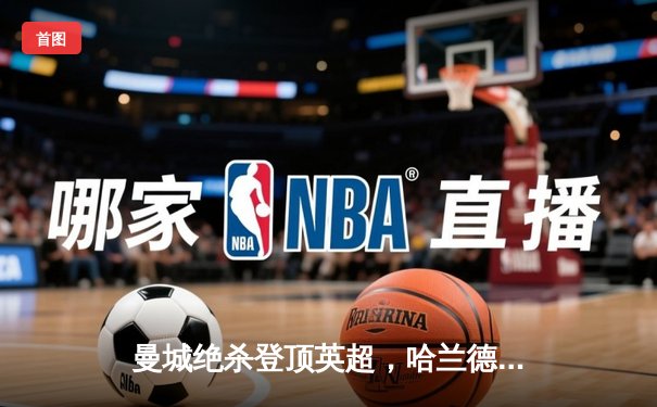 曼城绝杀登顶英超，哈兰德双响领跑射手榜